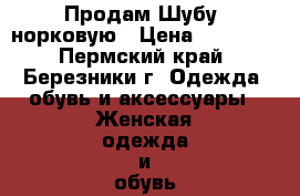 Продам Шубу  норковую › Цена ­ 60 000 - Пермский край, Березники г. Одежда, обувь и аксессуары » Женская одежда и обувь   . Пермский край,Березники г.